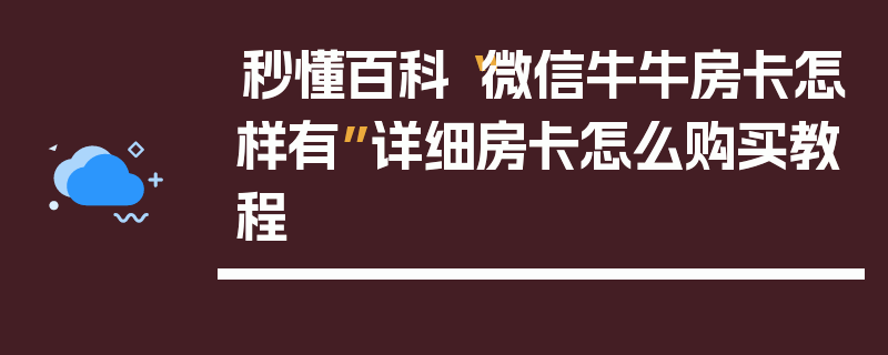 秒懂百科“微信牛牛房卡怎样有”详细房卡怎么购买教程