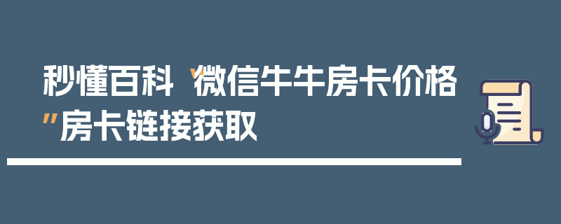 秒懂百科“微信牛牛房卡价格”房卡链接获取