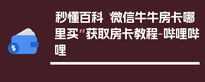 秒懂百科“微信牛牛房卡哪里买”获取房卡教程-哔哩哔哩