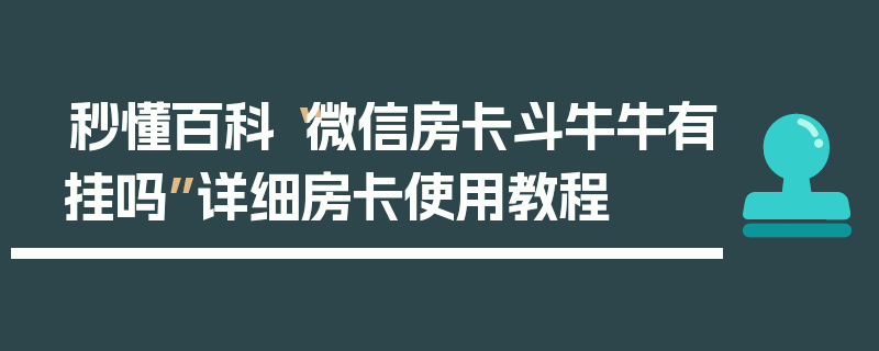 秒懂百科“微信房卡斗牛牛有挂吗”详细房卡使用教程