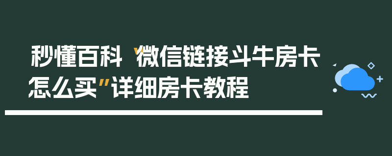 秒懂百科“微信链接斗牛房卡怎么买”详细房卡教程