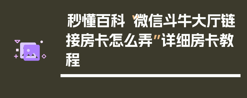 秒懂百科“微信斗牛大厅链接房卡怎么弄”详细房卡教程