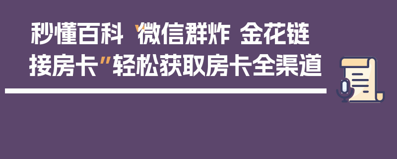秒懂百科“微信群炸 金花链接房卡”轻松获取房卡全渠道