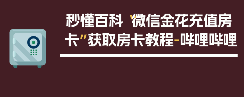 秒懂百科“微信金花充值房卡”获取房卡教程-哔哩哔哩