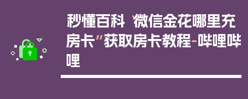 秒懂百科“微信金花哪里充房卡”获取房卡教程-哔哩哔哩