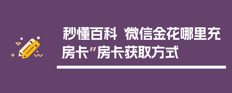 秒懂百科“微信金花哪里充房卡”房卡获取方式