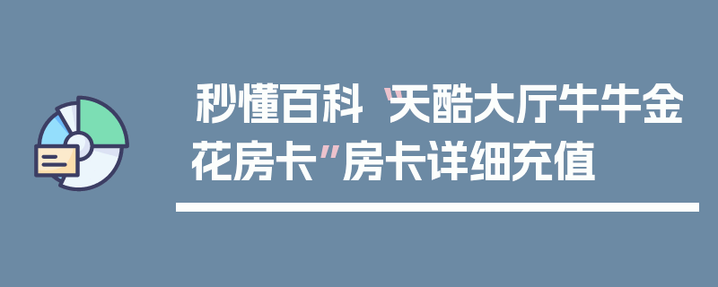 秒懂百科“天酷大厅牛牛金花房卡”房卡详细充值