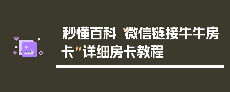 秒懂百科“微信链接牛牛房卡”详细房卡教程