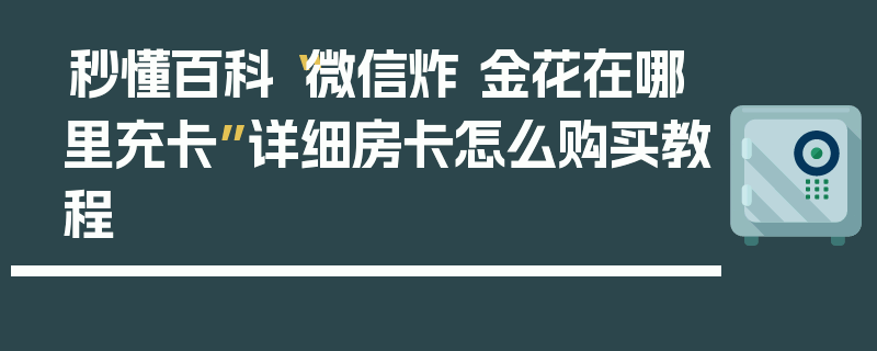 秒懂百科“微信炸 金花在哪里充卡”详细房卡怎么购买教程