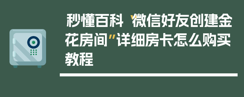 秒懂百科“微信好友创建金花房间”详细房卡怎么购买教程