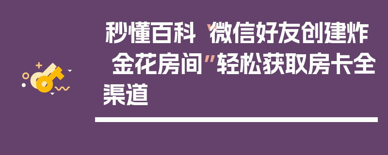 秒懂百科“微信好友创建炸 金花房间”轻松获取房卡全渠道