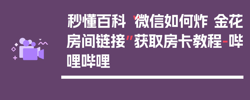 秒懂百科“微信如何炸 金花房间链接”获取房卡教程-哔哩哔哩