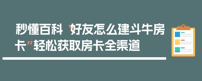 秒懂百科“好友怎么建斗牛房卡”轻松获取房卡全渠道