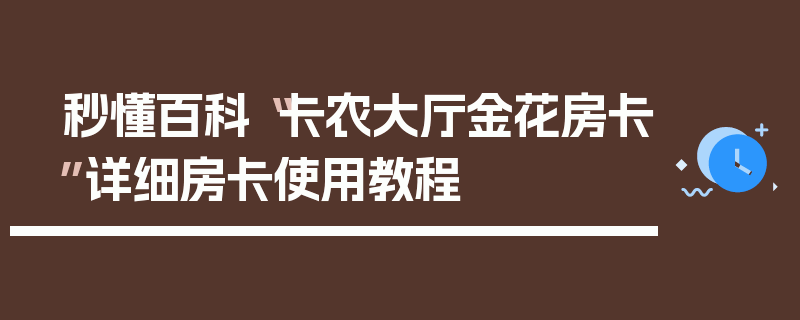 秒懂百科“卡农大厅金花房卡”详细房卡使用教程