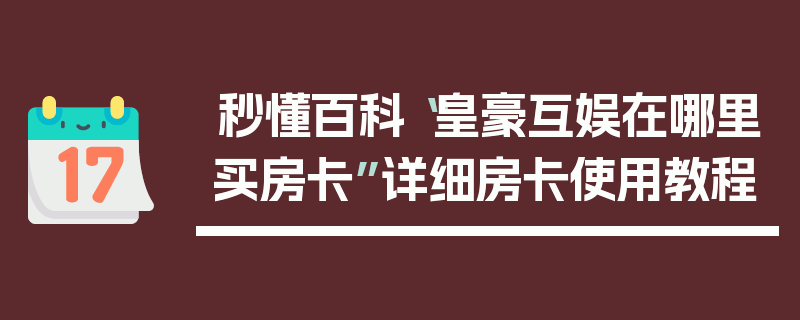 秒懂百科“皇豪互娱在哪里买房卡”详细房卡使用教程