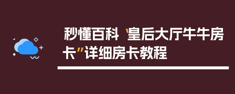 秒懂百科“皇后大厅牛牛房卡”详细房卡教程