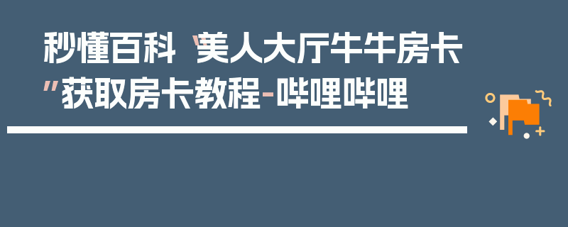 秒懂百科“美人大厅牛牛房卡”获取房卡教程-哔哩哔哩