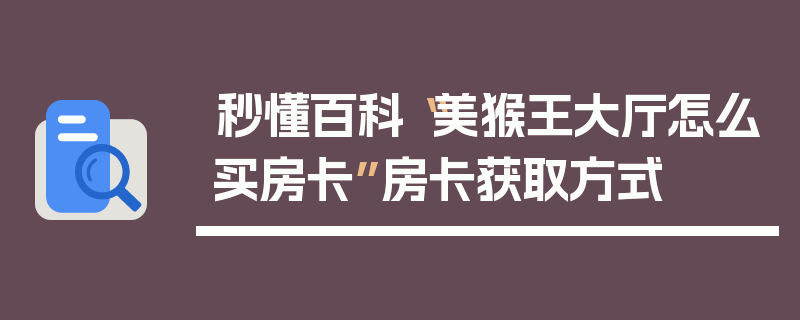 秒懂百科“美猴王大厅怎么买房卡”房卡获取方式