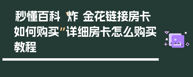 秒懂百科“炸 金花链接房卡如何购买”详细房卡怎么购买教程