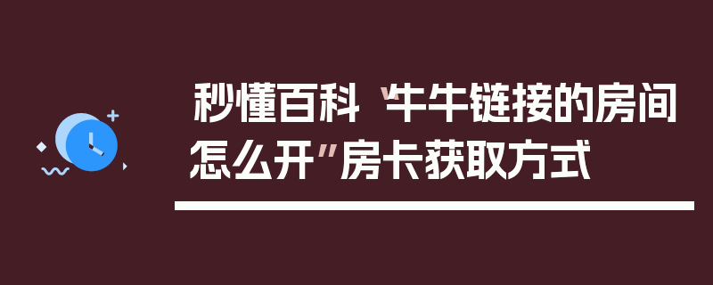 秒懂百科“牛牛链接的房间怎么开”房卡获取方式