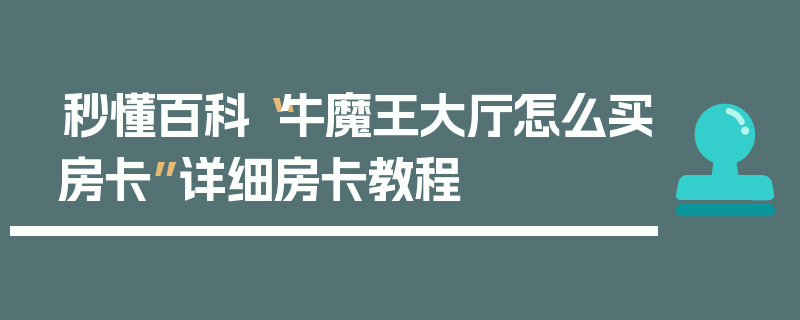 秒懂百科“牛魔王大厅怎么买房卡”详细房卡教程