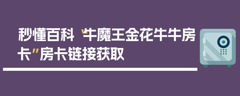 秒懂百科“牛魔王金花牛牛房卡”房卡链接获取