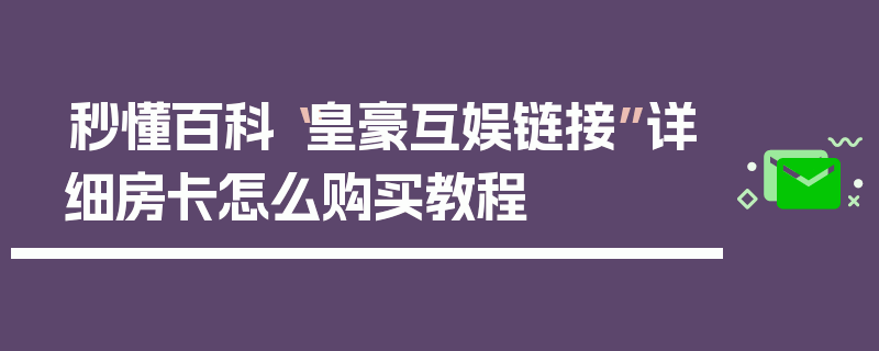 秒懂百科“皇豪互娱链接”详细房卡怎么购买教程