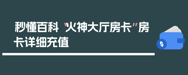 秒懂百科“火神大厅房卡”房卡详细充值