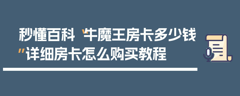 秒懂百科“牛魔王房卡多少钱”详细房卡怎么购买教程