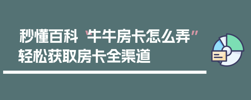 秒懂百科“牛牛房卡怎么弄”轻松获取房卡全渠道