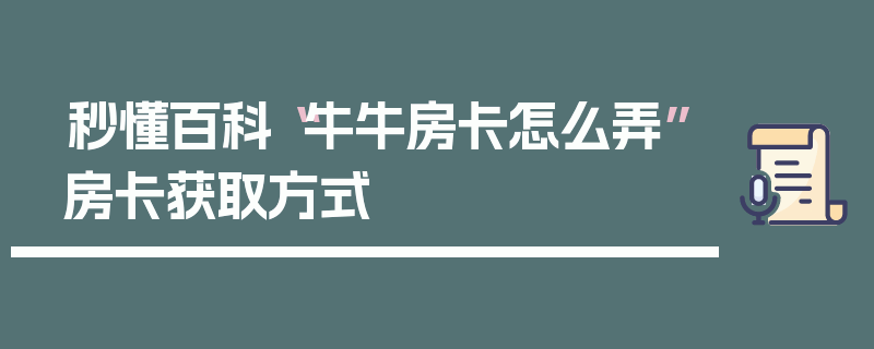 秒懂百科“牛牛房卡怎么弄”房卡获取方式