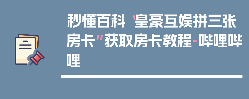 秒懂百科“皇豪互娱拼三张房卡”获取房卡教程-哔哩哔哩