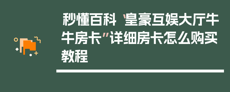 秒懂百科“皇豪互娱大厅牛牛房卡”详细房卡怎么购买教程
