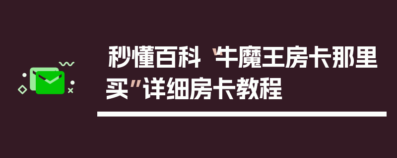 秒懂百科“牛魔王房卡那里买”详细房卡教程