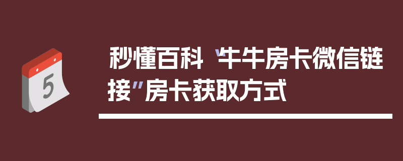 秒懂百科“牛牛房卡微信链接”房卡获取方式