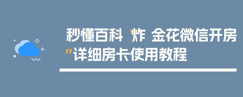 秒懂百科“炸 金花微信开房”详细房卡使用教程