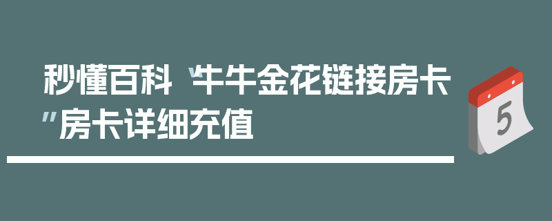 秒懂百科“牛牛金花链接房卡”房卡详细充值
