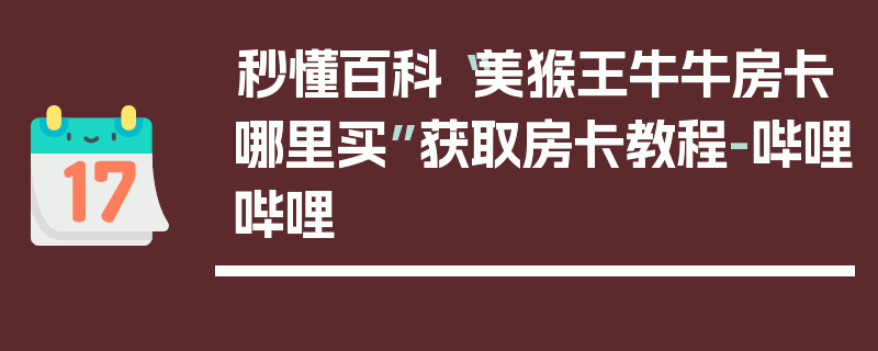 秒懂百科“美猴王牛牛房卡哪里买”获取房卡教程-哔哩哔哩