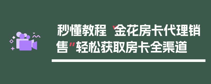 秒懂教程“金花房卡代理销售”轻松获取房卡全渠道