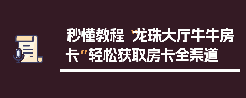 秒懂教程“龙珠大厅牛牛房卡”轻松获取房卡全渠道