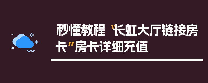秒懂教程“长虹大厅链接房卡”房卡详细充值