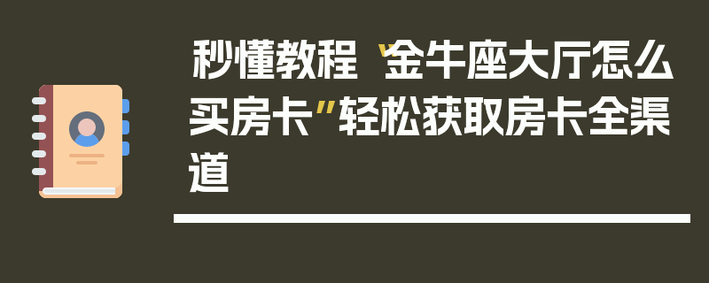 秒懂教程“金牛座大厅怎么买房卡”轻松获取房卡全渠道