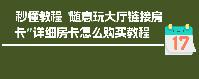 秒懂教程“随意玩大厅链接房卡”详细房卡怎么购买教程