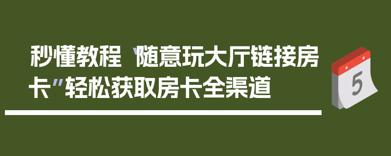 秒懂教程“随意玩大厅链接房卡”轻松获取房卡全渠道