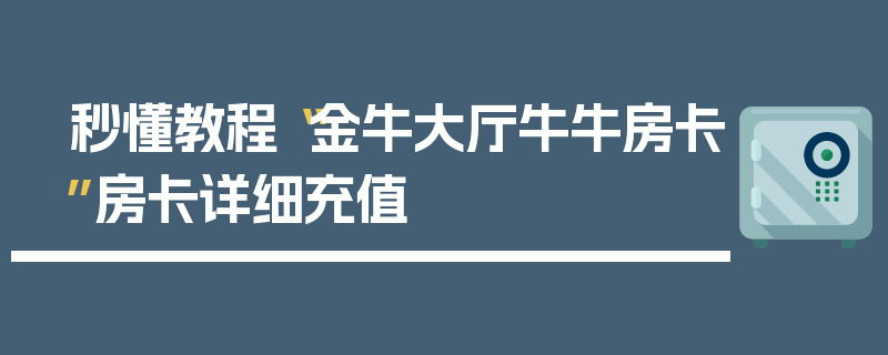 秒懂教程“金牛大厅牛牛房卡”房卡详细充值
