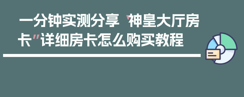 一分钟实测分享“神皇大厅房卡”详细房卡怎么购买教程