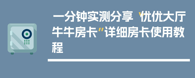 一分钟实测分享“优优大厅牛牛房卡”详细房卡使用教程