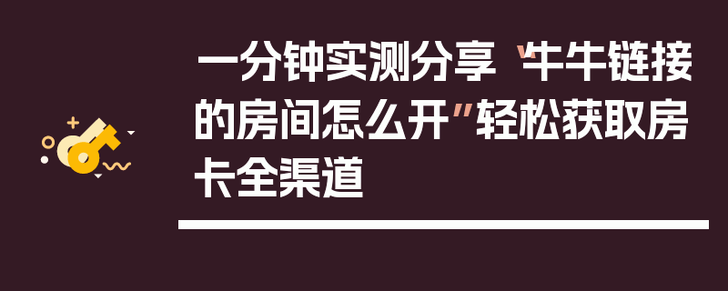 一分钟实测分享“牛牛链接的房间怎么开”轻松获取房卡全渠道