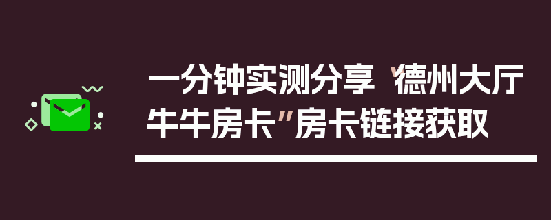 一分钟实测分享“德州大厅牛牛房卡”房卡链接获取