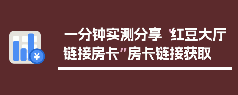 一分钟实测分享“红豆大厅链接房卡”房卡链接获取